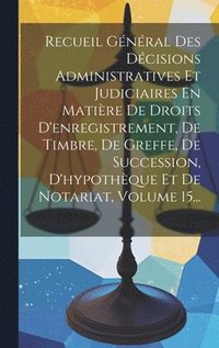 bokomslag Recueil Gnral Des Dcisions Administratives Et Judiciaires En Matire De Droits D'enregistrement, De Timbre, De Greffe, De Succession, D'hypothque Et De Notariat, Volume 15...