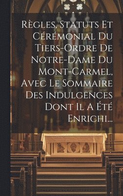 Rgles, Statuts Et Crmonial Du Tiers-ordre De Notre-dame Du Mont-carmel, Avec Le Sommaire Des Indulgences Dont Il A t Enrichi... 1