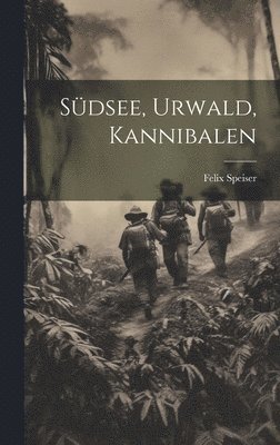 Felix Speiser - Südsee, Urwald, Kannibalen, Inbunden