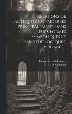 Georg Friedrich Creuzer, J D Guigniaut - Religions De L'antiquité Considérées Principalement Dans Leurs Formes Symboliques Et Mythologiques, Volume 1..., Inbunden