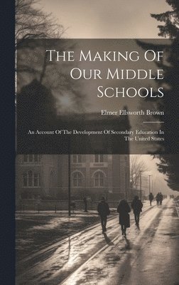 Elmer Ellsworth Brown - Making Of Our Middle Schools, Inbunden