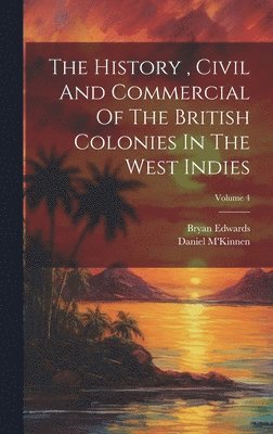 Bryan Edwards, Daniel M'Kinnen - History, Civil And Commercial Of The British Colonies In The West Indies; Volume 4, Inbunden