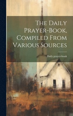 bokomslag The Daily Prayer-book, Compiled From Various Sources