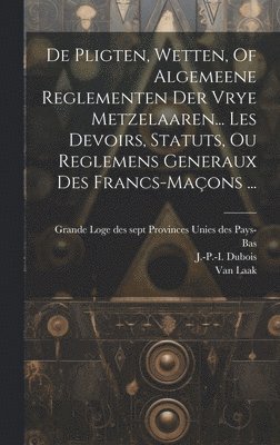 De Pligten, Wetten, Of Algemeene Reglementen Der Vrye Metzelaaren... Les Devoirs, Statuts, Ou Reglemens Generaux Des Francs-maons ... 1
