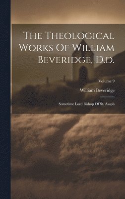 The Theological Works Of William Beveridge, D.d. 1