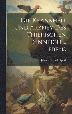 bokomslag Die Krankheit Und Arzney Des Thierischen Sinnlich ... Lebens