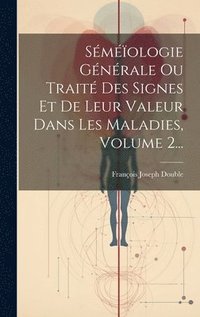 bokomslag Smologie Gnrale Ou Trait Des Signes Et De Leur Valeur Dans Les Maladies, Volume 2...