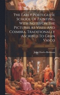 bokomslag Early Portuguese School Of Painting, With Notes On The Pictures At Viseu And Coimbra, Traditionally Ascribed To Gran Vasco