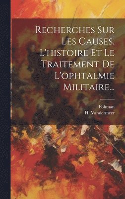 bokomslag Recherches Sur Les Causes, L'histoire Et Le Traitement De L'ophtalmie Militaire...