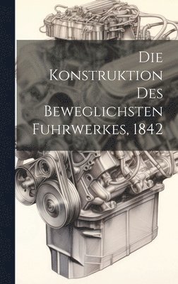 Die Konstruktion des beweglichsten Fuhrwerkes, 1842 1