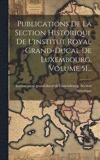 bokomslag Publications De La Section Historique De L'institut Royal Grand-ducal De Luxembourg, Volume 51...