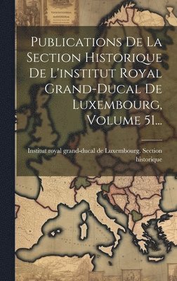 bokomslag Publications De La Section Historique De L'institut Royal Grand-ducal De Luxembourg, Volume 51...