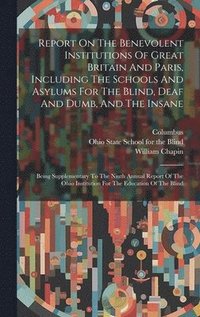 bokomslag Report On The Benevolent Institutions Of Great Britain And Paris, Including The Schools And Asylums For The Blind, Deaf And Dumb, And The Insane