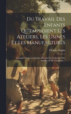 Charles Dupin (Baron), Charles Dupin (baron) - Du Travail Des Enfants Qu'emploient Les Ateliers, Les Usines Et Les Manufactures, Inbunden