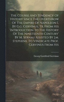 Georg Gottfried Gervinus - Course And Tendency Of History Since The Overthrow Of The Empire Of Napoleon I, By G.g. Gervinus, Tr. From His 'introduction To The History Of The Nineteenth Century' By M. Sernau Assisted By J.m. Stephens, To Vindicate Prof. Gervinus From His, Inbunden