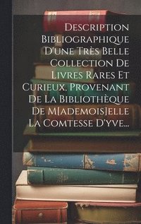 bokomslag Description Bibliographique D'une Trs Belle Collection De Livres Rares Et Curieux, Provenant De La Bibliothque De M[ademois]elle La Comtesse D'yve...