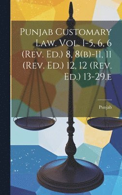 Punjab Customary Law. Vol. I-5, 6, 6 (rev. Ed.) 8, 8(b)-11, 11 (rev. Ed.) 12, 12 (rev. Ed.) 13-29.e 1