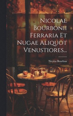 Nicolae Bourbonii Ferraria Et Nugae Aliquot Venustiores... 1