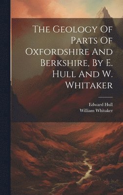 The Geology Of Parts Of Oxfordshire And Berkshire, By E. Hull And W. Whitaker 1