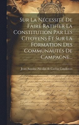 Jean-Antoine-Nicolas de Caritat Condo - Sur La Nécessité De Faire Ratifier La Constitution Par Les Citoyens Et Sur La Formation Des Communautés De Campagne..., Inbunden
