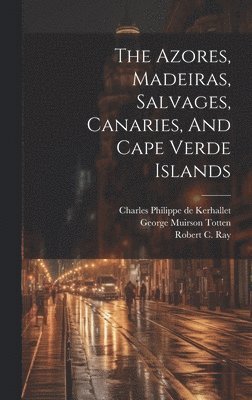 bokomslag Azores, Madeiras, Salvages, Canaries, And Cape Verde Islands