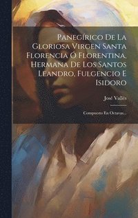 bokomslag Panegrico De La Gloriosa Virgen Santa Florencia  Florentina, Hermana De Los Santos Leandro, Fulgencio E Isidoro