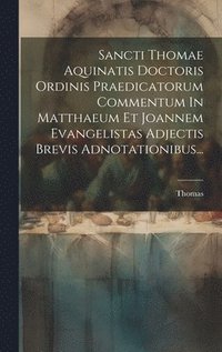 bokomslag Sancti Thomae Aquinatis Doctoris Ordinis Praedicatorum Commentum In Matthaeum Et Joannem Evangelistas Adjectis Brevis Adnotationibus...