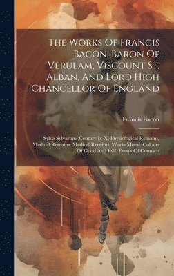 The Works Of Francis Bacon, Baron Of Verulam, Viscount St. Alban, And Lord High Chancellor Of England 1