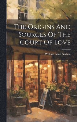 William Allan Neilson - Origins And Sources Of The Court Of Love, Inbunden