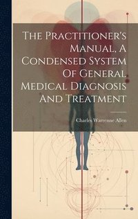 bokomslag The Practitioner's Manual, A Condensed System Of General Medical Diagnosis And Treatment