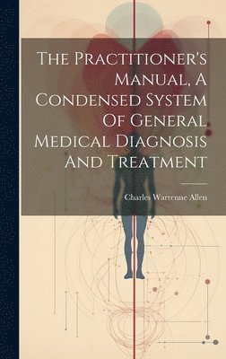 The Practitioner's Manual, A Condensed System Of General Medical Diagnosis And Treatment 1