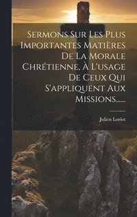 bokomslag Sermons Sur Les Plus Importantes Matires De La Morale Chrtienne,  L'usage De Ceux Qui S'appliquent Aux Missions......
