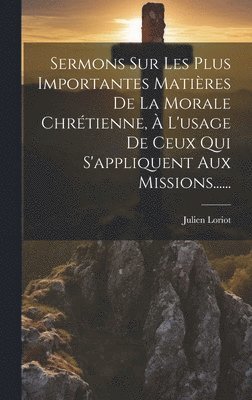 Julien Loriot - Sermons Sur Les Plus Importantes Matières De La Morale Chrétienne, À L'usage De Ceux Qui S'appliquent Aux Missions......, Inbunden