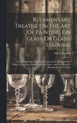 Rudimentary Treatise On The Art Of Painting On Glass, Or Glass-staining 1