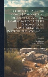 bokomslag Correspondance Du Comte J. Capodistrias, Prsident De La Grce, Comprenant Ses Lettres Diplomatiques, Administratives Et Particulires, Volume 2...