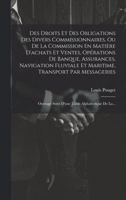 bokomslag Des Droits Et Des Obligations Des Divers Commissionnaires, Ou De La Commission En Matière D'achats Et Ventes, Opérations De Banque, Assurances, Navigation Fluviale Et Maritime, Transport Par Messag...