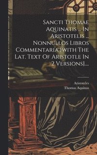 bokomslag Sancti Thomae Aquinatis ... In Aristotelis ... Nonnullos Libros Commentaria [with The Lat. Text Of Aristotle In 2 Versions]....