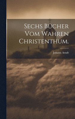 Johann Arndt - Sechs Bücher vom wahren Christenthum., Inbunden