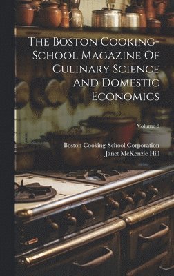 Janet McKenzie Hill, Boston Cooking-School Corporation - Boston Cooking-school Magazine Of Culinary Science And Domestic Economics; Volume 8, Inbunden