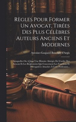 Antoine-Gaspard Boucher D'Argis - Règles Pour Former Un Avocat, Tirées Des Plus Célèbres Auteurs Anciens Et Modernes, Inbunden