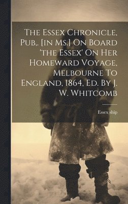 bokomslag Essex Chronicle, Pub, . [in Ms.] On Board 'the Essex' On Her Homeward Voyage, Melbourne To England, 1864, Ed. By J. W. Whitcomb