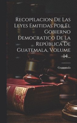 bokomslag Recopilacion De Las Leyes Emitidas Por El Gobierno Democratico De La Repblica De Guatemala, Volume 14...