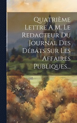 bokomslag Quatrime Lettre A M. Le Redacteur Du Journal Des Dbats Sur Les Affaires Publiques...