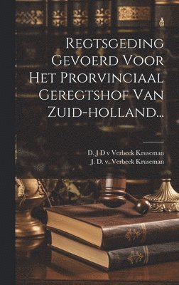 Regtsgeding Gevoerd Voor Het Prorvinciaal Geregtshof Van Zuid-holland... 1