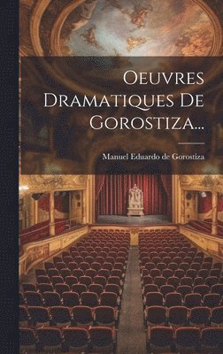 Oeuvres Dramatiques De Gorostiza... 1