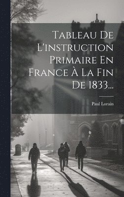 Paul Lorain - Tableau De L'instruction Primaire En France À La Fin De 1833..., Inbunden