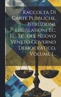 bokomslag Raccolta Di Carte Pubbliche, Istruzioni, Legislasioni Ec. Ec. Ec. Del Nuovo Veneto Governo Democratico, Volume 1...