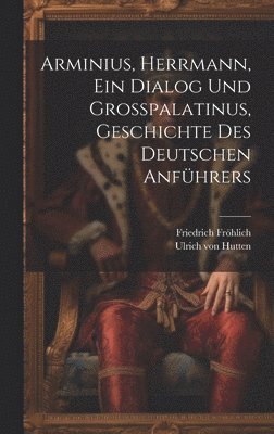 Arminius, Herrmann, Ein Dialog Und Gropalatinus, Geschichte Des Deutschen Anfhrers 1