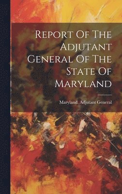 bokomslag Report Of The Adjutant General Of The State Of Maryland