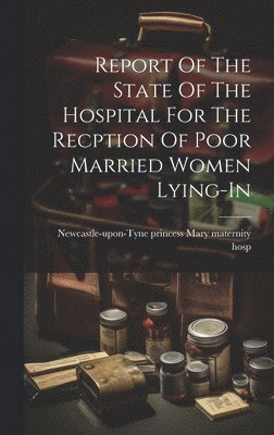 Report Of The State Of The Hospital For The Recption Of Poor Married Women Lying-in 1